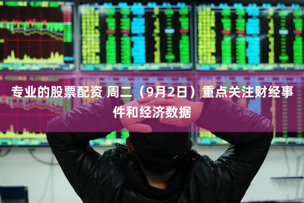 专业的股票配资 周二（9月2日）重点关注财经事件和经济数据