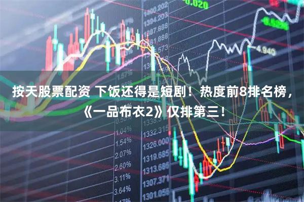 按天股票配资 下饭还得是短剧！热度前8排名榜，《一品布衣2》仅排第三！