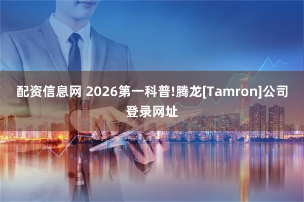 配资信息网 2026第一科普!腾龙[Tamron]公司登录网址