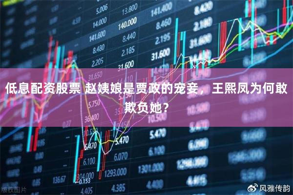低息配资股票 赵姨娘是贾政的宠妾，王熙凤为何敢欺负她？