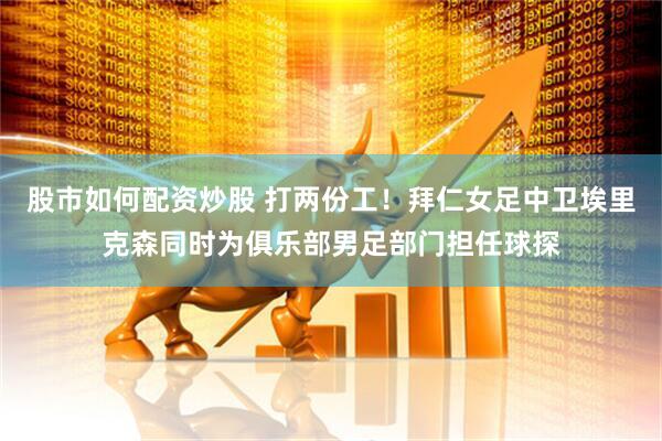 股市如何配资炒股 打两份工！拜仁女足中卫埃里克森同时为俱乐部男足部门担任球探