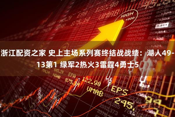 浙江配资之家 史上主场系列赛终结战战绩：湖人49-13第1 绿军2热火3雷霆4勇士5