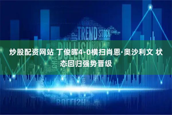 炒股配资网站 丁俊晖4-0横扫肖恩·奥沙利文 状态回归强势晋级