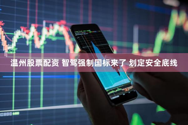 温州股票配资 智驾强制国标来了 划定安全底线